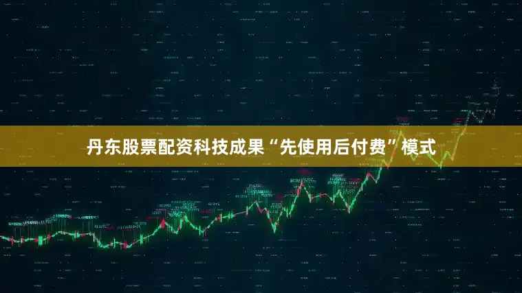 丹东股票配资科技成果“先使用后付费”模式
