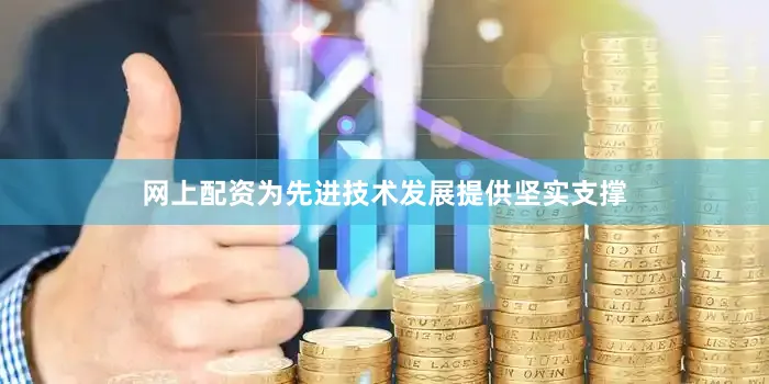 网上配资为先进技术发展提供坚实支撑