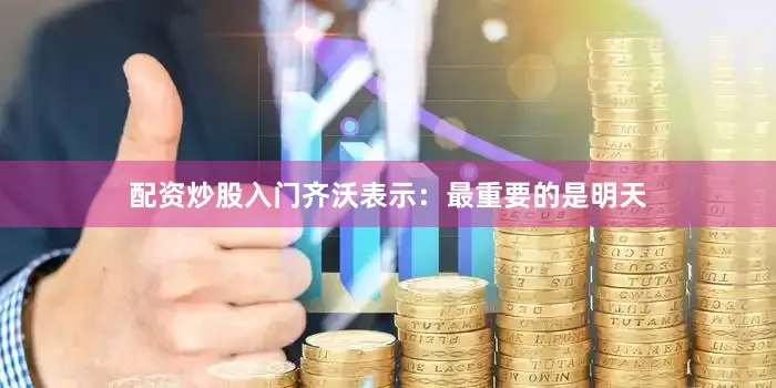 配资炒股入门齐沃表示：最重要的是明天