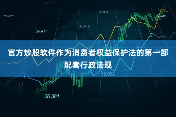 官方炒股软件作为消费者权益保护法的第一部配套行政法规