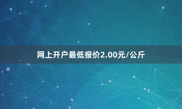 网上开户最低报价2.00元/公斤