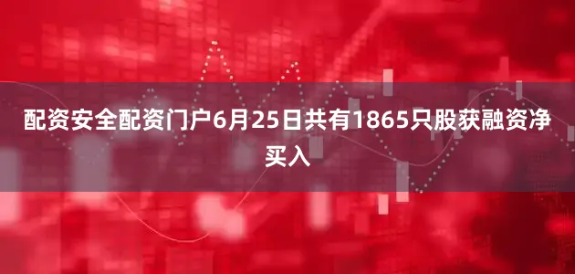 配资安全配资门户6月25日共有1865只股获融资净买入