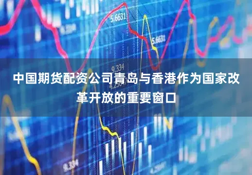 中国期货配资公司青岛与香港作为国家改革开放的重要窗口