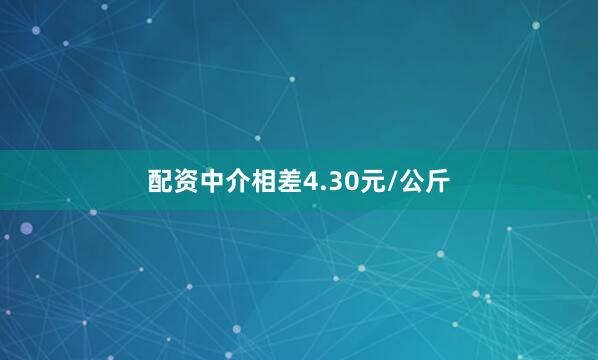 配资中介相差4.30元/公斤