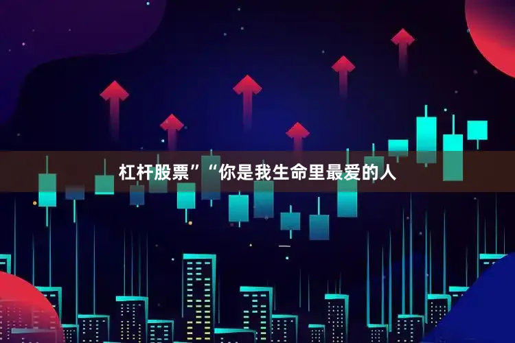 杠杆股票”“你是我生命里最爱的人