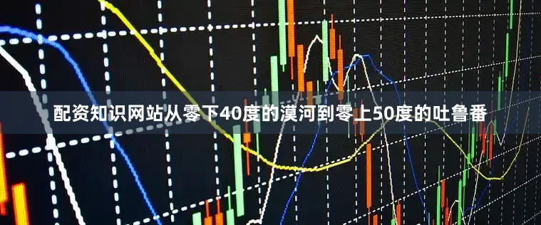 配资知识网站从零下40度的漠河到零上50度的吐鲁番