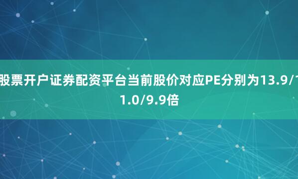 股票开户证券配资平台当前股价对应PE分别为13.9/11.0/9.9倍