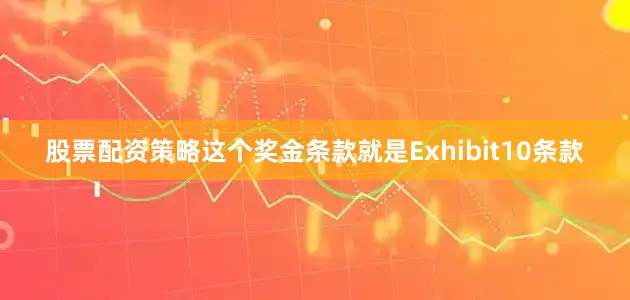 股票配资策略这个奖金条款就是Exhibit10条款