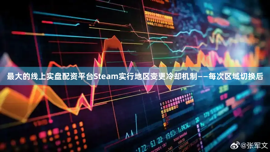 最大的线上实盘配资平台Steam实行地区变更冷却机制——每次区域切换后