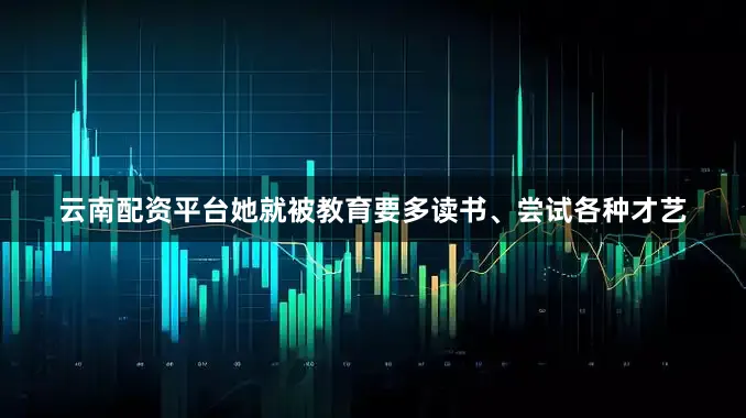 云南配资平台她就被教育要多读书、尝试各种才艺