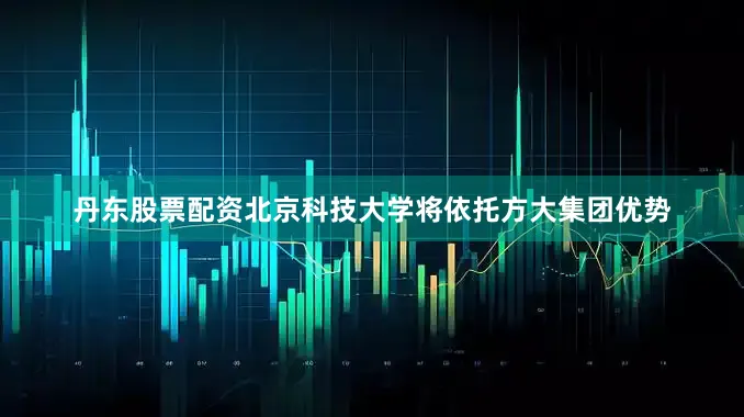 丹东股票配资北京科技大学将依托方大集团优势