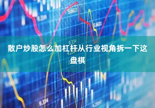 散户炒股怎么加杠杆从行业视角拆一下这盘棋