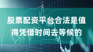 股票配资平台合法是值得凭借时间去等候的